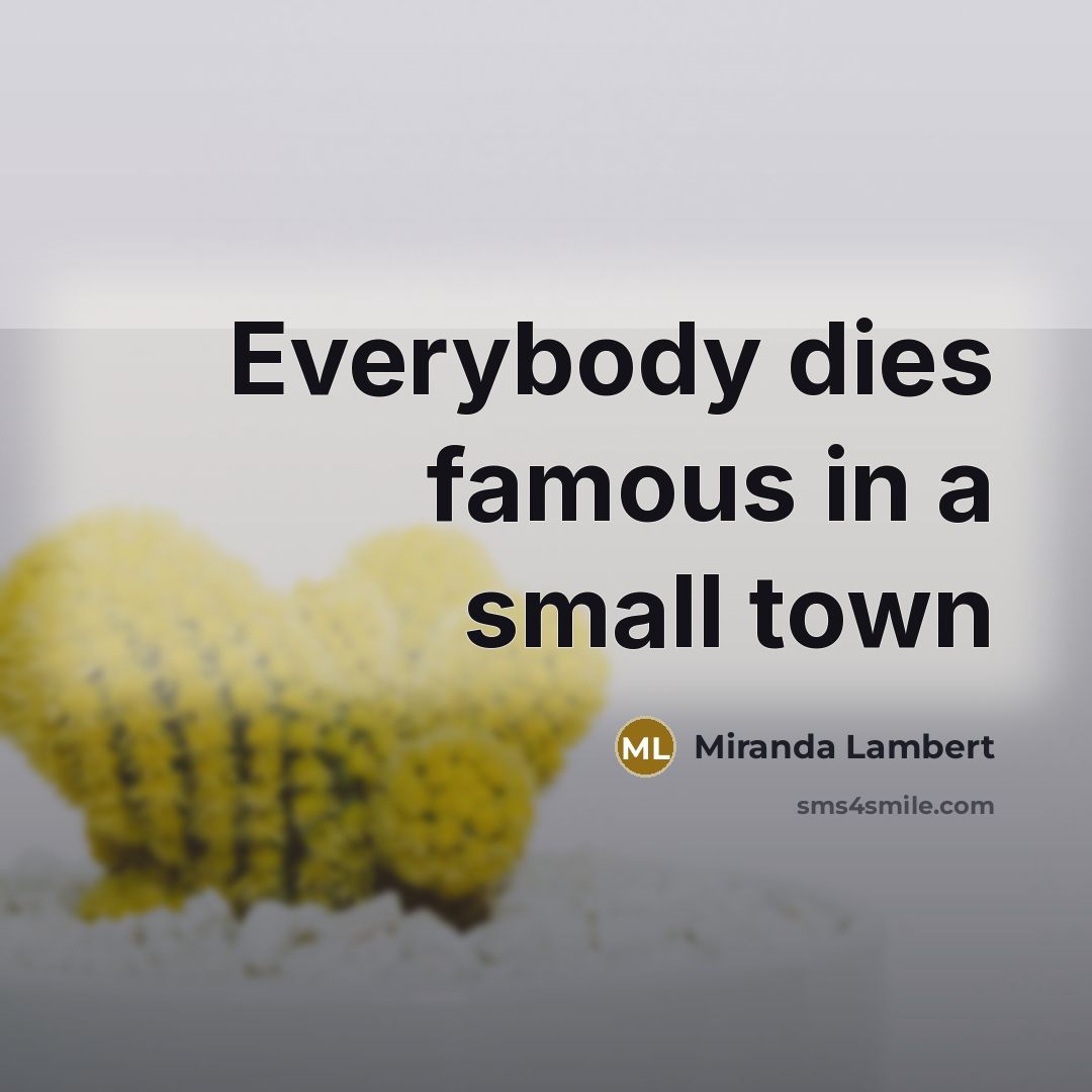 “Everybody dies famous in a small town…” quote by Miranda Lambert