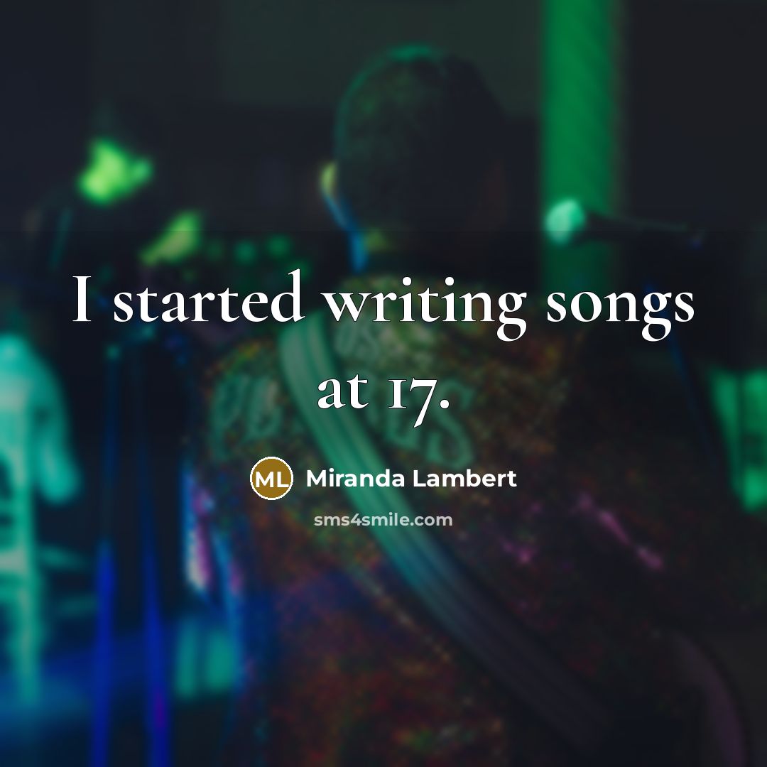 “I started writing songs at 17.…” quote by Miranda Lambert