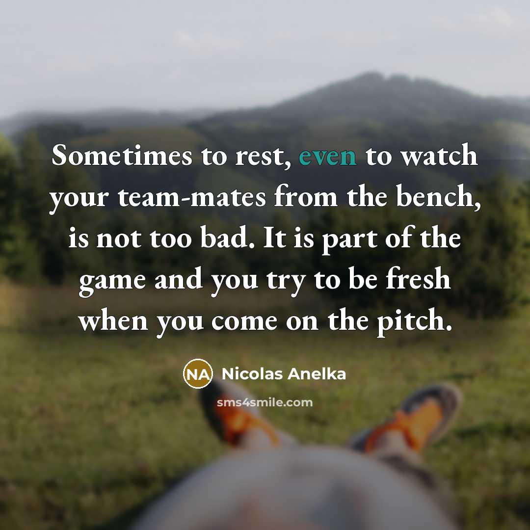 “Sometimes to rest, even to watch your team-mates from the…” quote by Nicolas Anelka