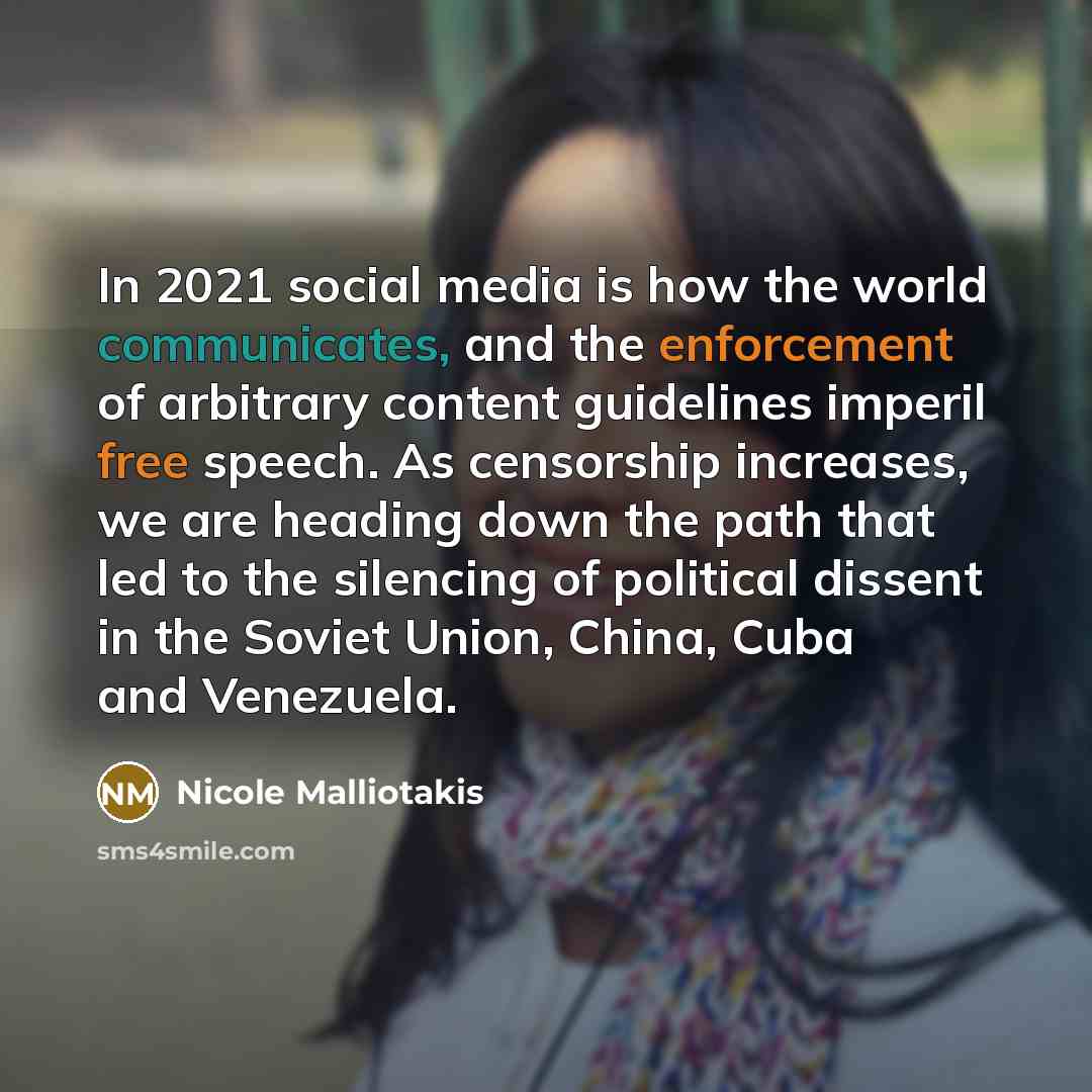 “In 2021 social media is how the world communicates, and the enforcement of arbitrary content guidelines imperil free speech. As censorship increases, we are heading down the path that led to the silencing of political dissent in the Soviet Union, China, Cuba and Venezuela.” quote by Nicole Malliotakis