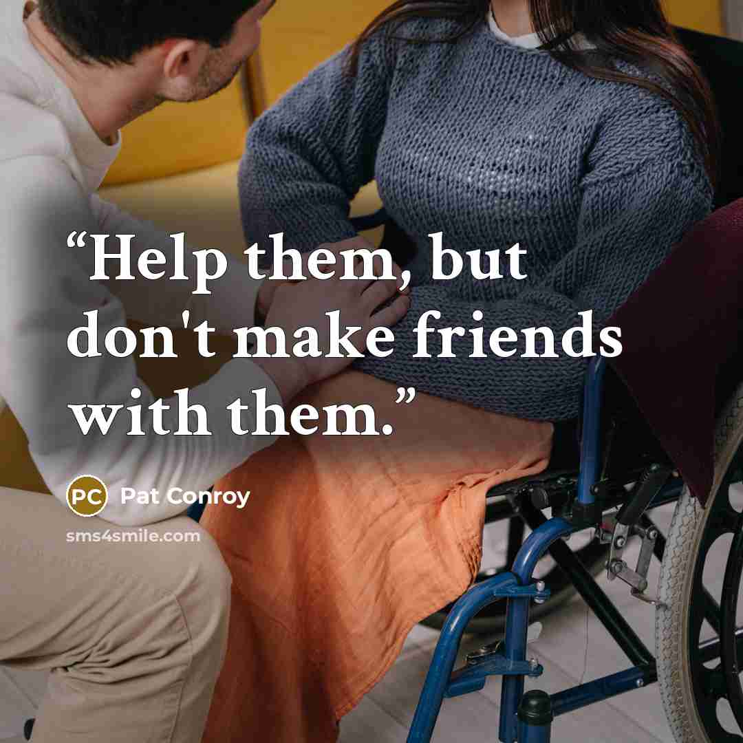 “Help them, but don't make friends with them.” quote by Pat Conroy