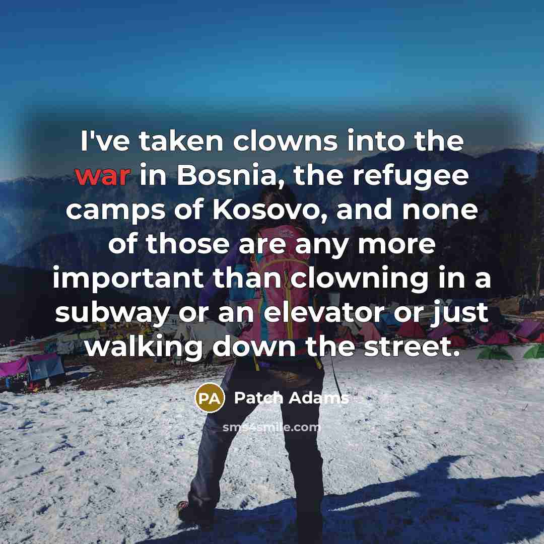 “I've taken clowns into the war in Bosnia, the refugee…” quote by Patch Adams