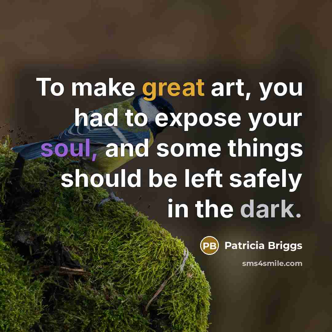 “To make great art, you had to expose your soul,…” quote by Patricia Briggs