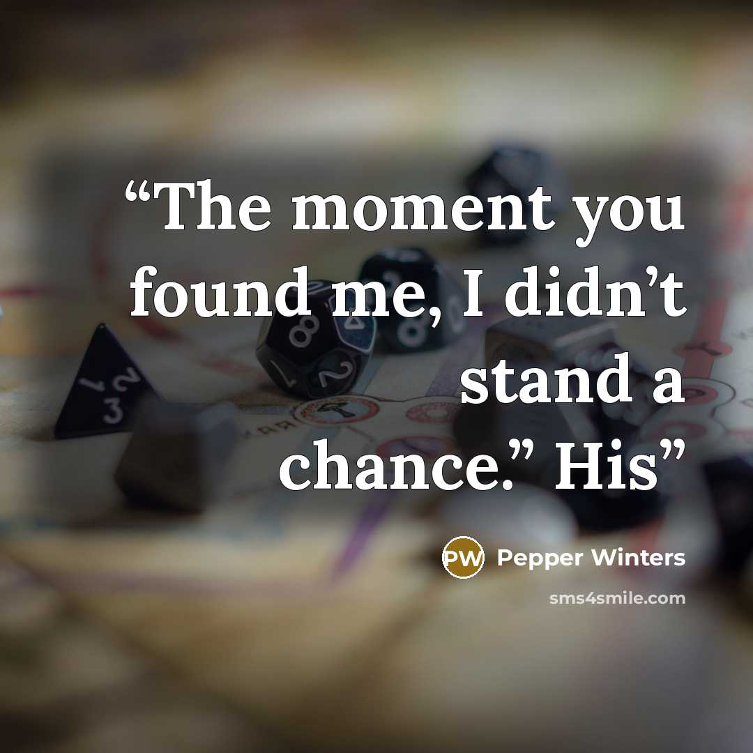 “The moment you found me, I didn’t stand a chance.” His” quote by Pepper Winters