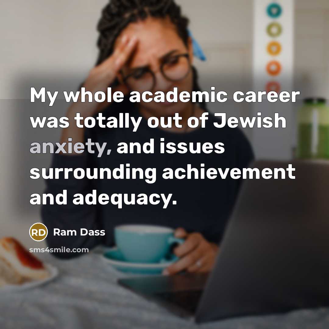 “My whole academic career was totally out of Jewish anxiety,…” quote by Ram Dass