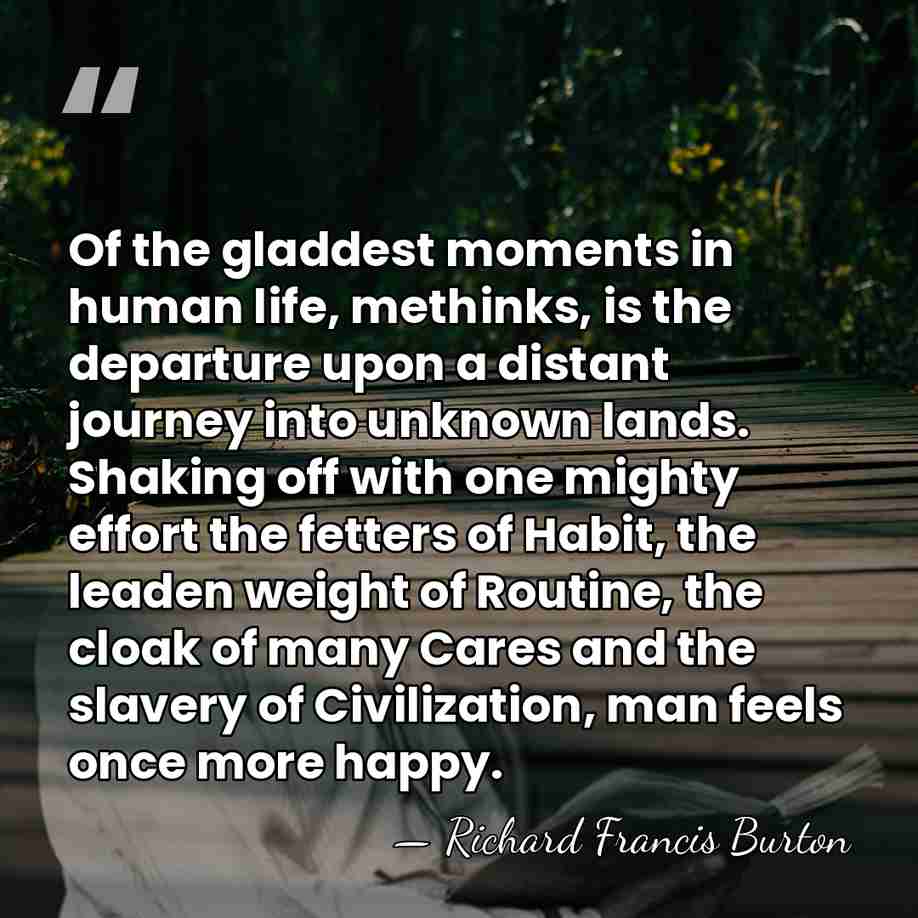 Of the gladdest moments in human life, methinks, is the departure upon&hellip; - Richard Francis Burton