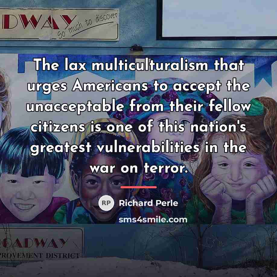 “The lax multiculturalism that urges Americans to accept the unacceptable…” quote by Richard Perle