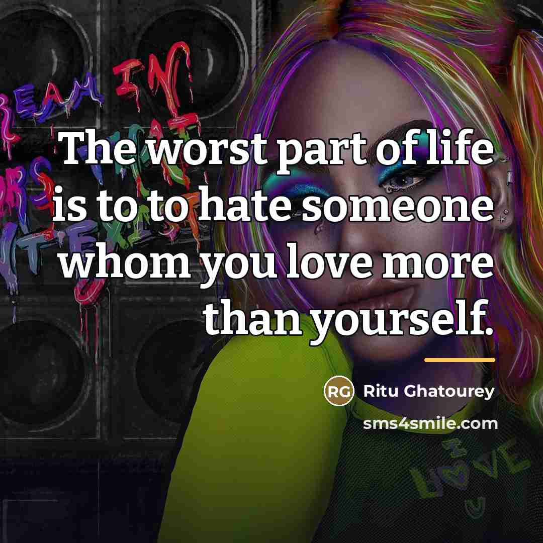 “The worst part of life is to to hate someone…” quote by Ritu Ghatourey