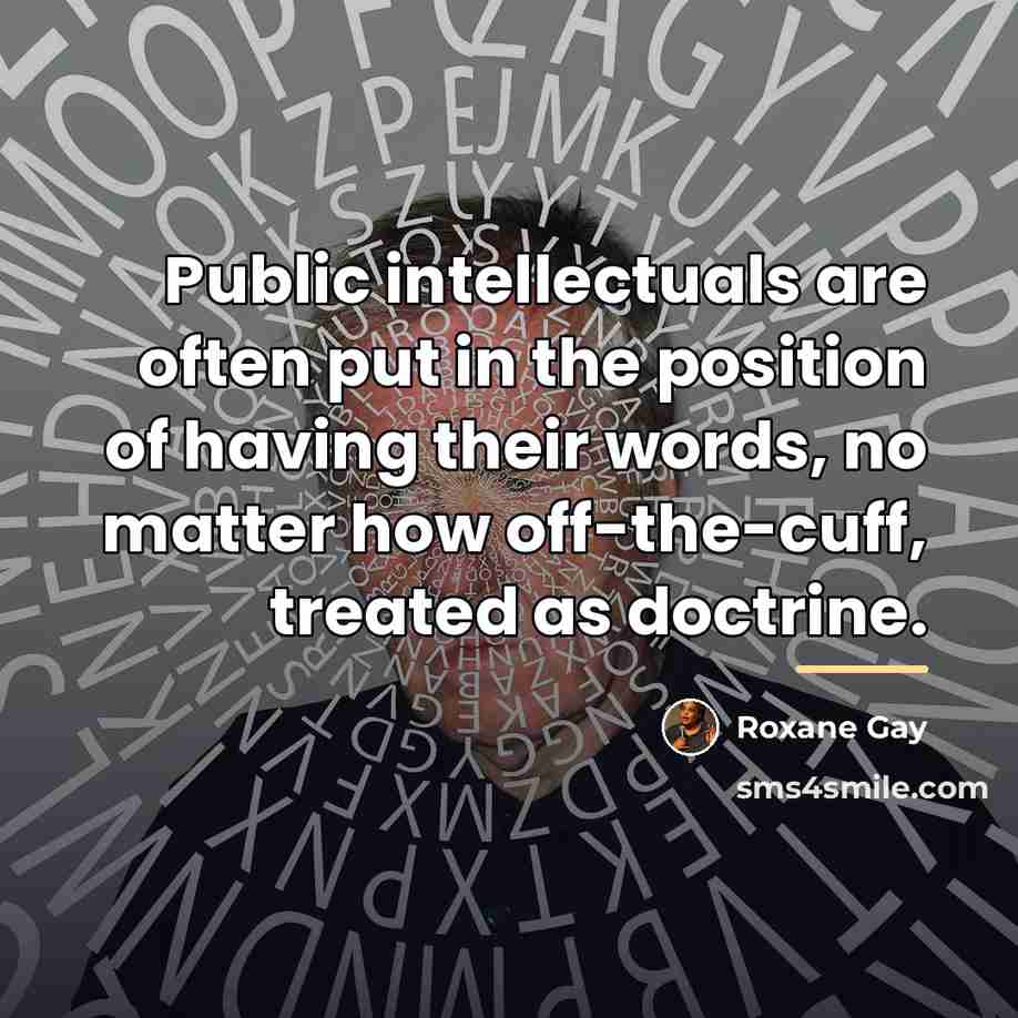 “Public intellectuals are often put in the position of having…” quote by Roxane Gay