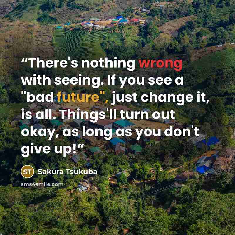 “There's nothing wrong with seeing. If you see a "bad future", just change it, is all. Things'll turn out okay, as long as you don't give up!” quote by Sakura Tsukuba