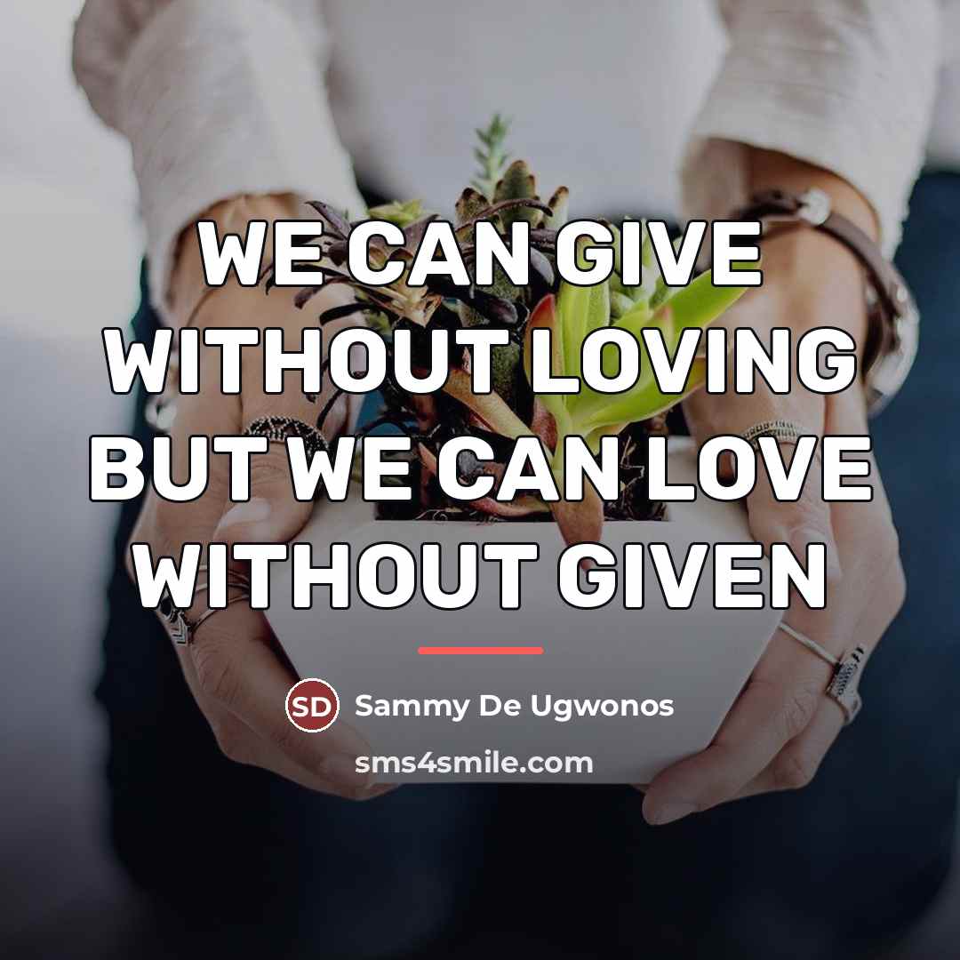 “WE CAN GIVE WITHOUT LOVING BUT WE CAN LOVE WITHOUT…” quote by Sammy De Ugwonos