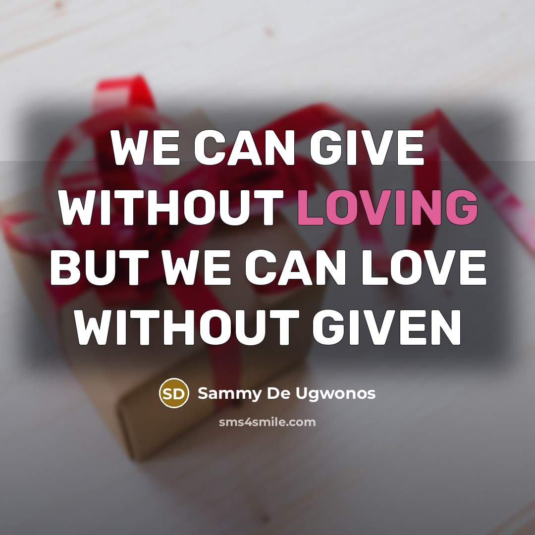 “WE CAN GIVE WITHOUT LOVING BUT WE CAN LOVE WITHOUT GIVEN” quote by Sammy De Ugwonos