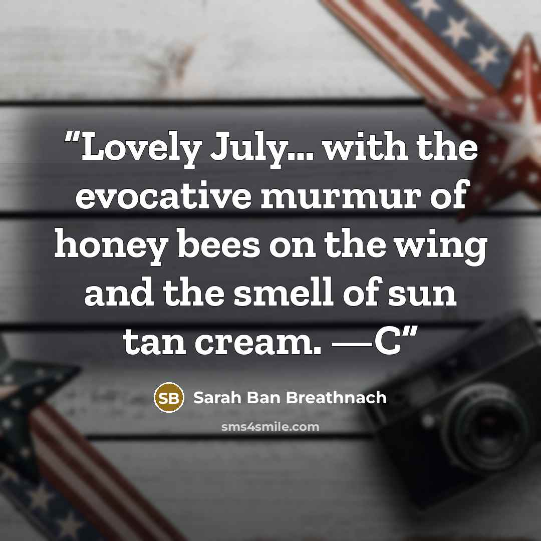 “Lovely July… with the evocative murmur of honey bees on the wing and the smell of sun tan cream. —C” quote by Sarah Ban Breathnach