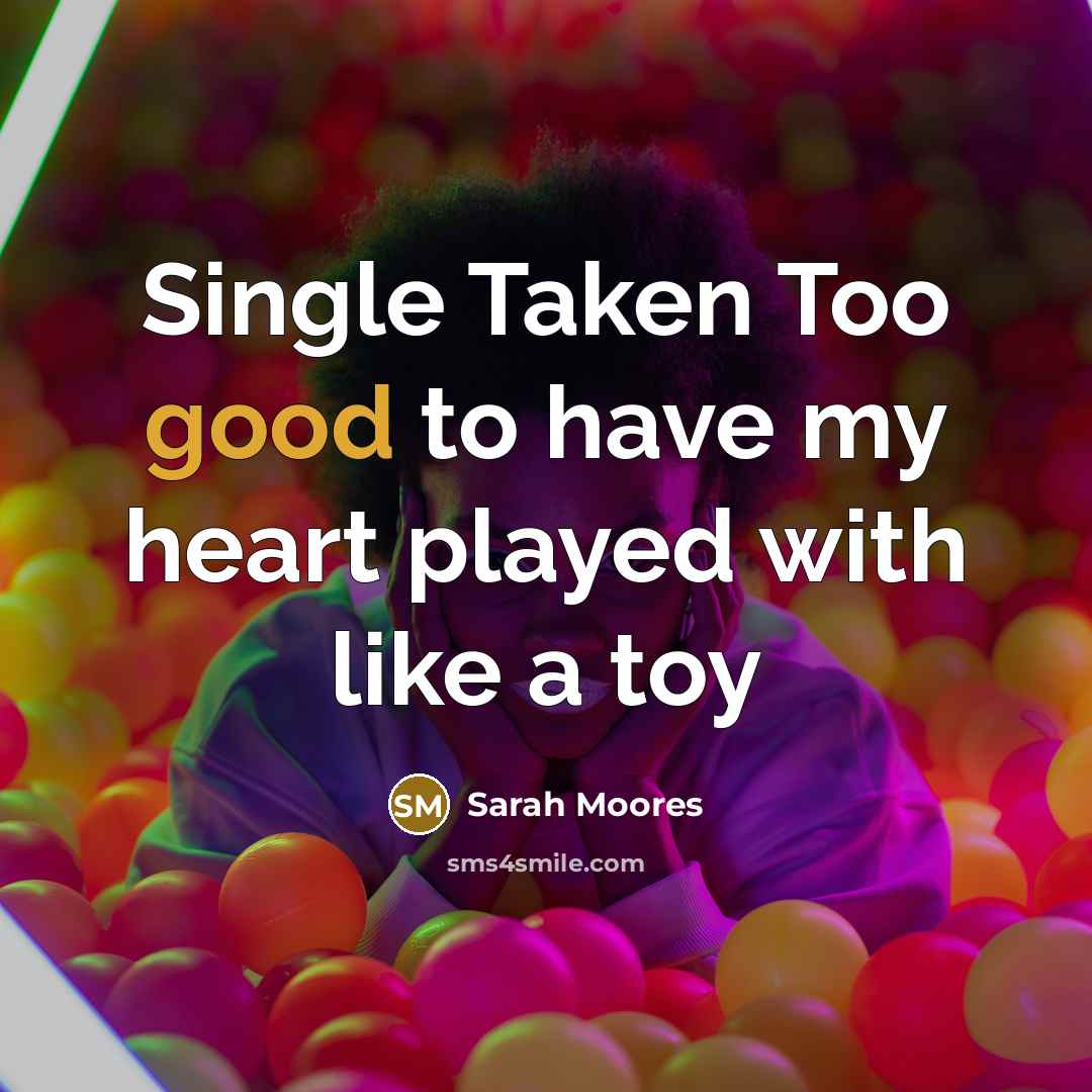 “Single Taken Too good to have my heart played with…” quote by Sarah Moores
