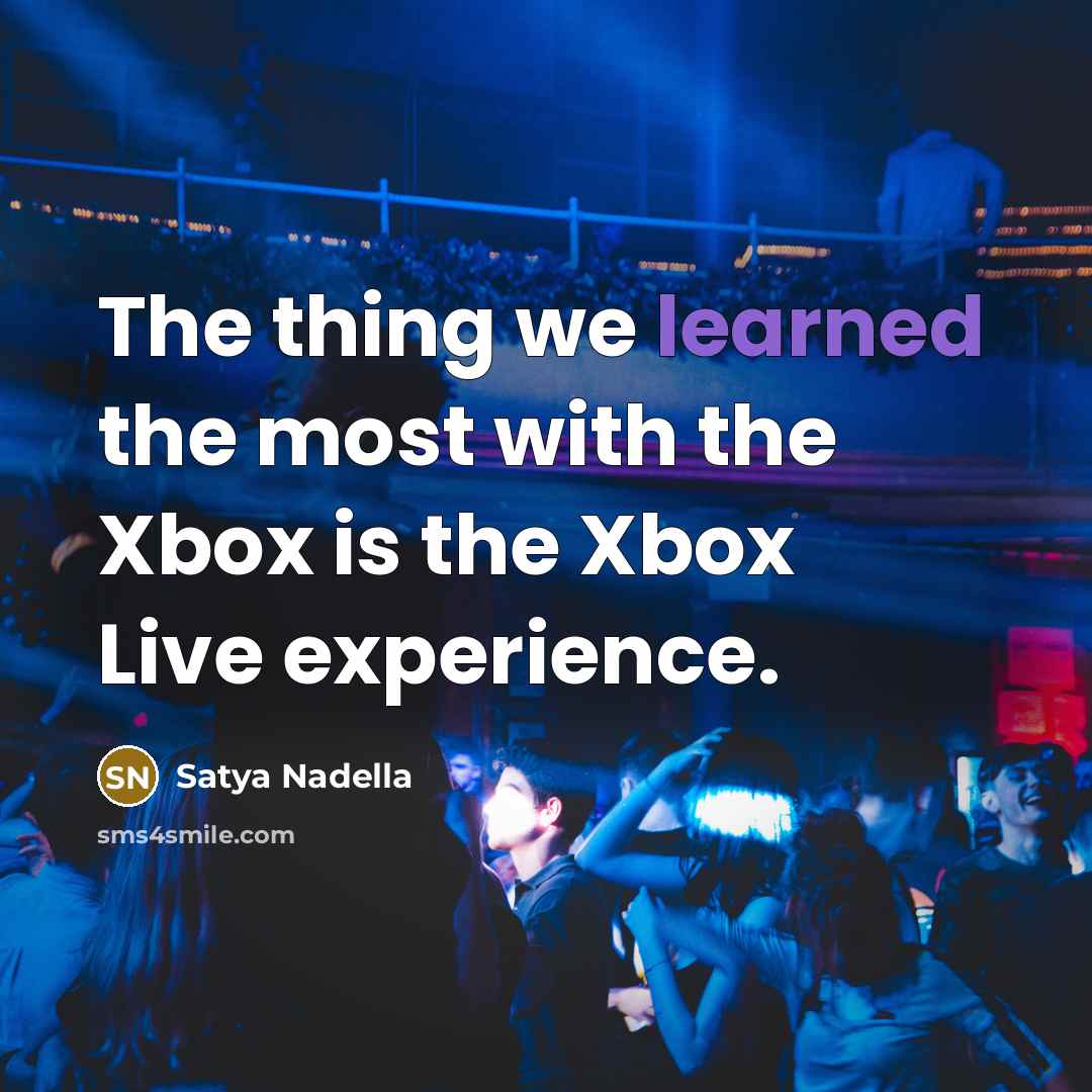 “The thing we learned the most with the Xbox is…” quote by Satya Nadella