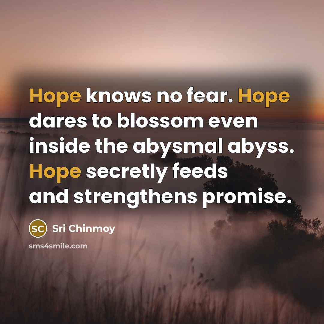 “Hope knows no fear. Hope dares to blossom even inside…” quote by Sri Chinmoy