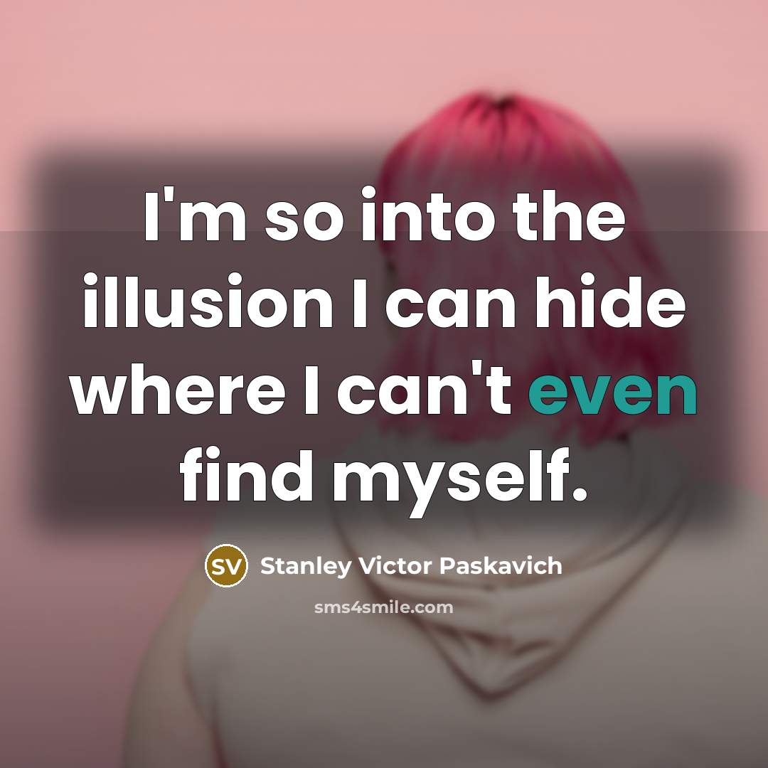 “I'm so into the illusion I can hide where I can't even find myself.” quote by Stanley Victor Paskavich