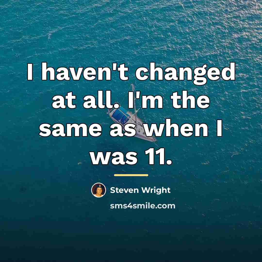 “I haven't changed at all. I'm the same as when…” quote by Steven Wright