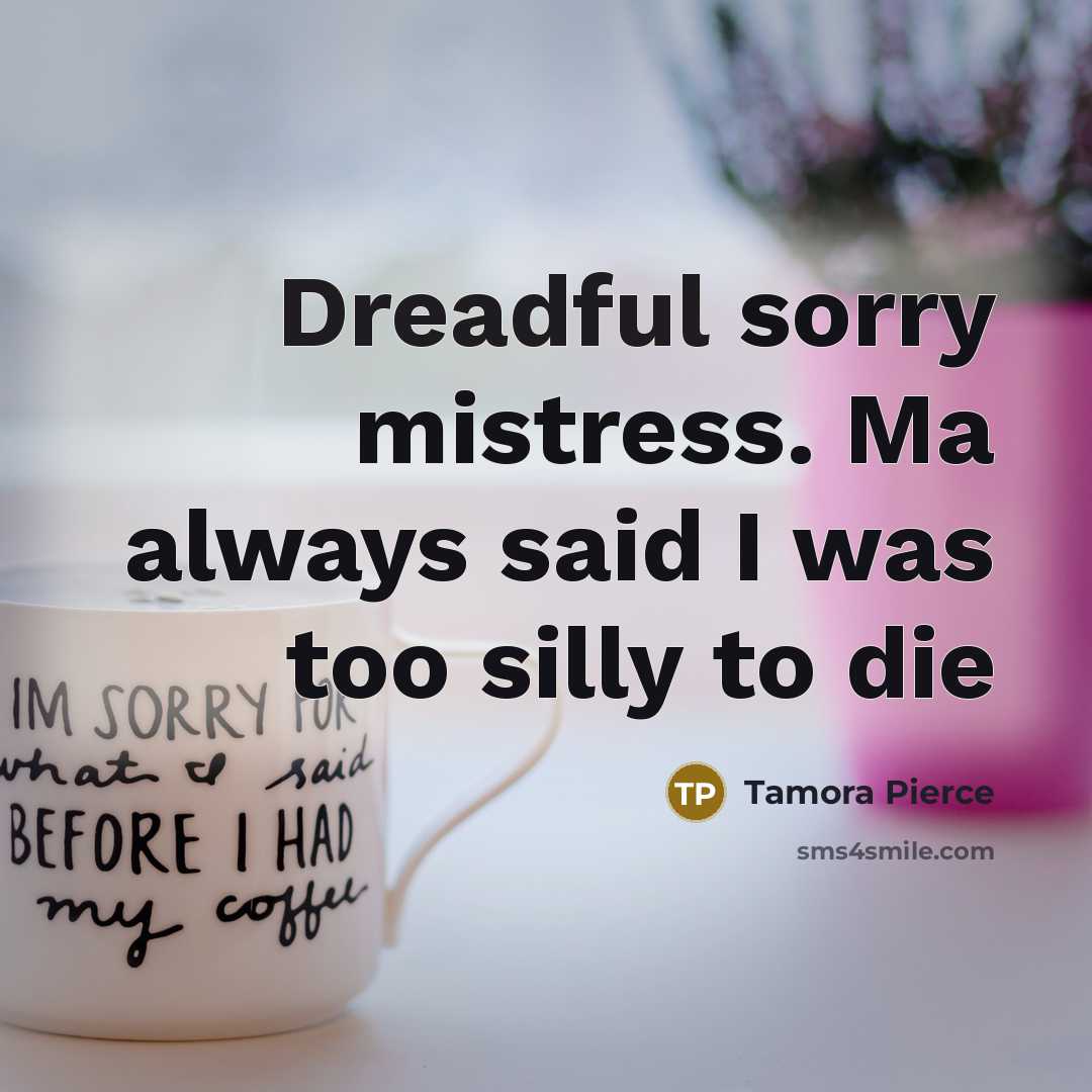 “Dreadful sorry mistress. Ma always said I was too silly…” quote by Tamora Pierce