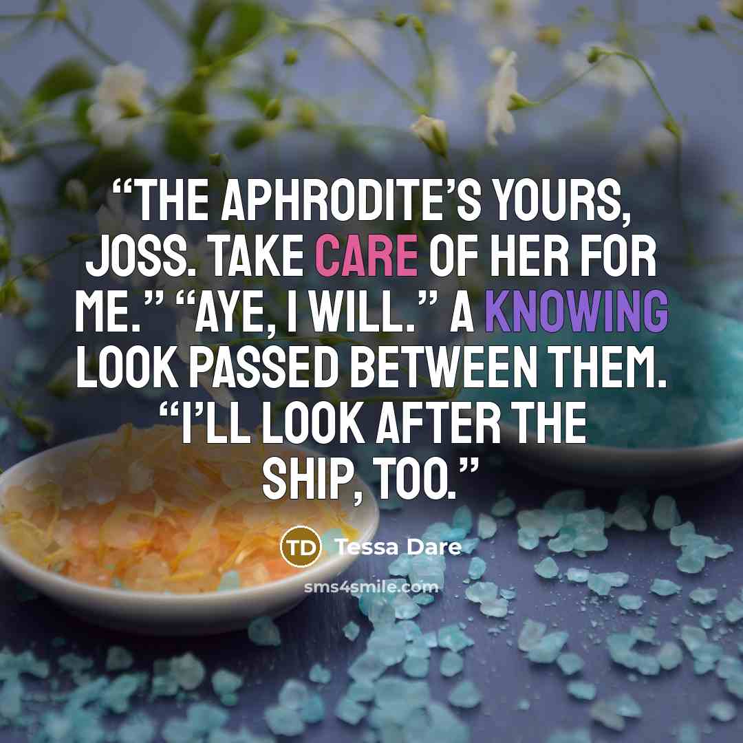 “The Aphrodite’s yours, Joss. Take care of her for me.” “Aye, I will.” A knowing look passed between them. “I’ll look after the ship, too.” quote by Tessa Dare