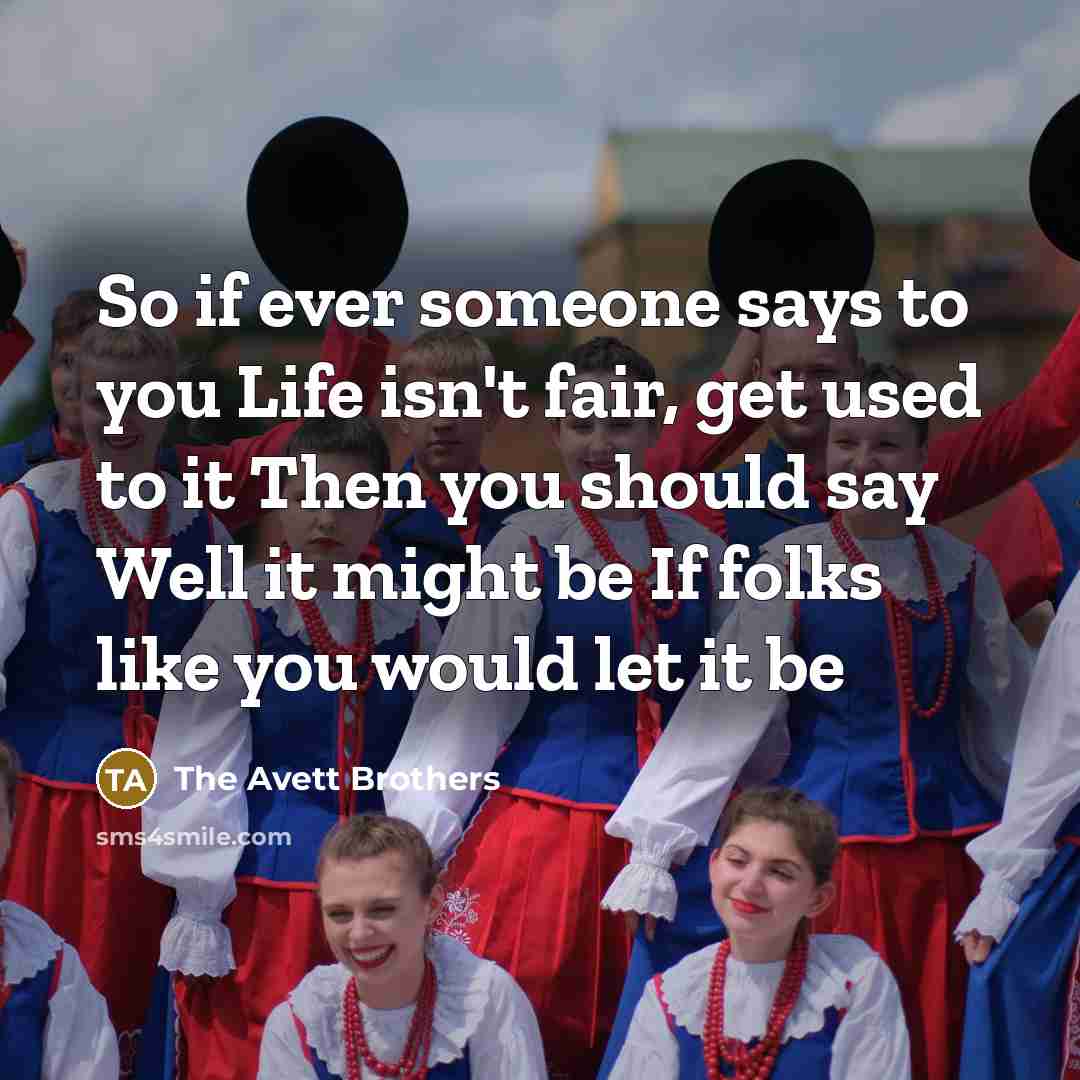 “So if ever someone says to you Life isn't fair,…” quote by The Avett Brothers