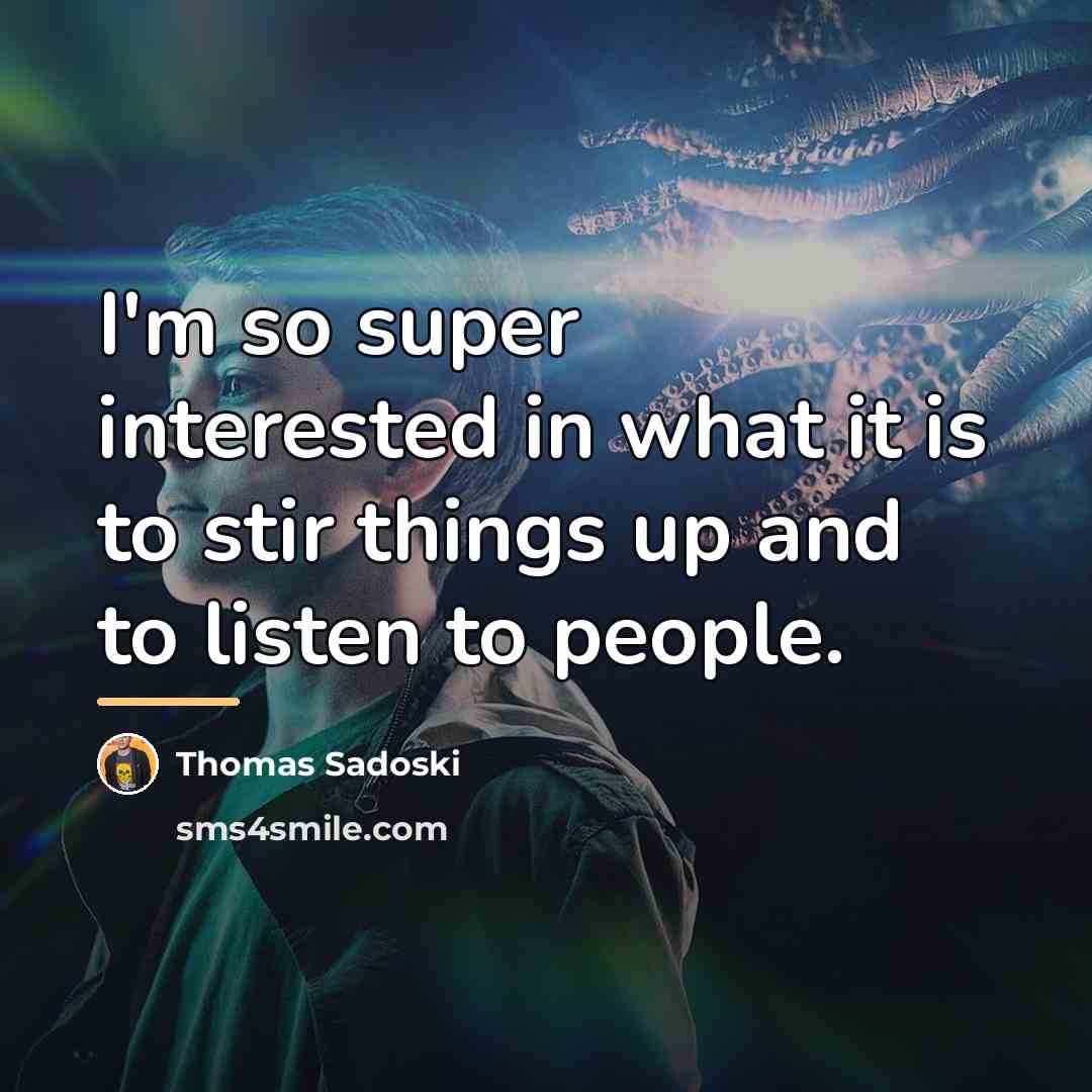 “I'm so super interested in what it is to stir…” quote by Thomas Sadoski