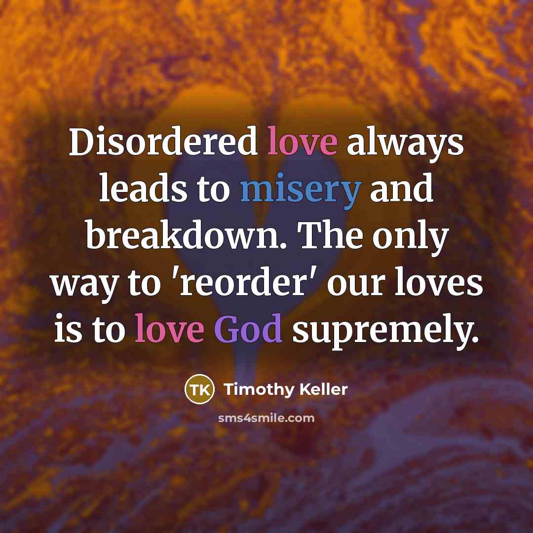 “Disordered love always leads to misery and breakdown. The only…” quote by Timothy Keller