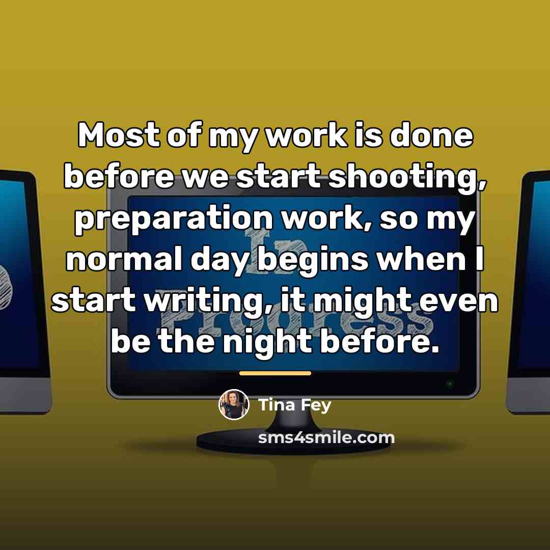 “Most of my work is done before we start shooting,…” quote by Tina Fey