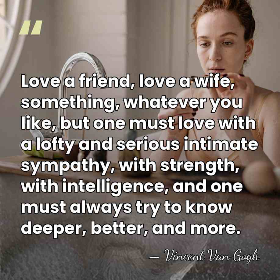 Love a friend, love a wife, something, whatever you like, but one&hellip; - Vincent Van Gogh