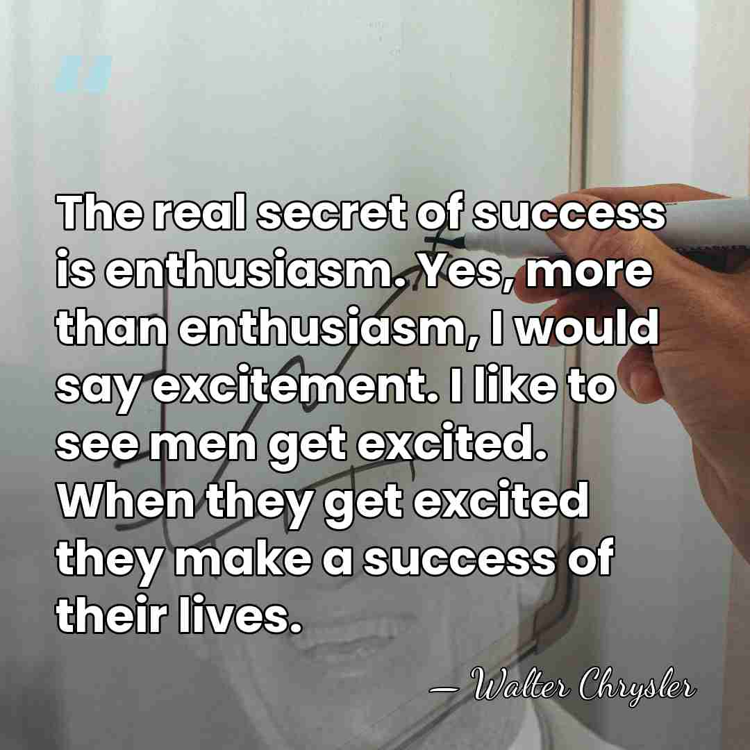 The real secret of success is enthusiasm. Yes, more than enthusiasm, I&hellip; - Walter Chrysler
