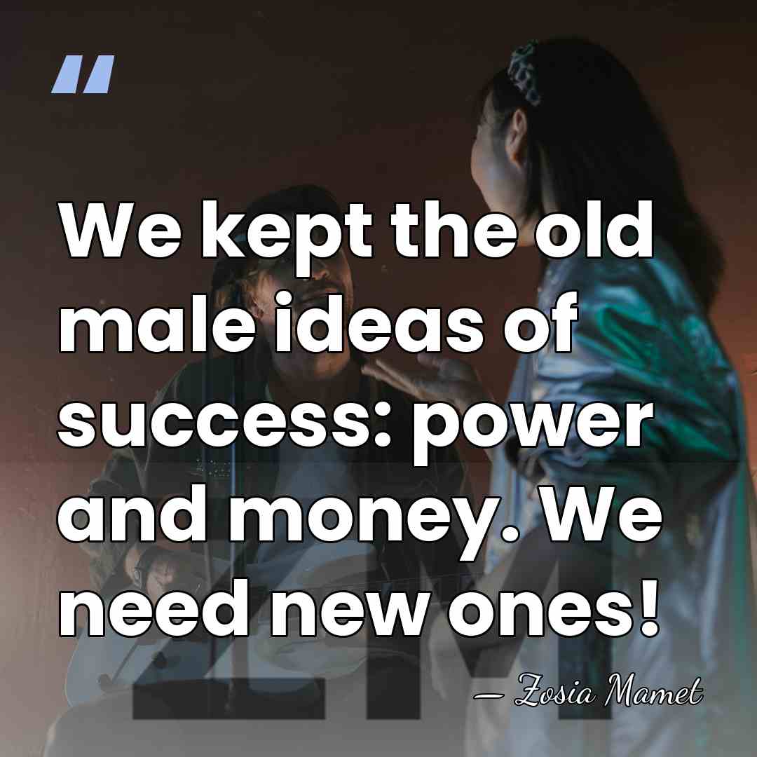 We kept the old male ideas of success: power and money. We&hellip; - Zosia Mamet