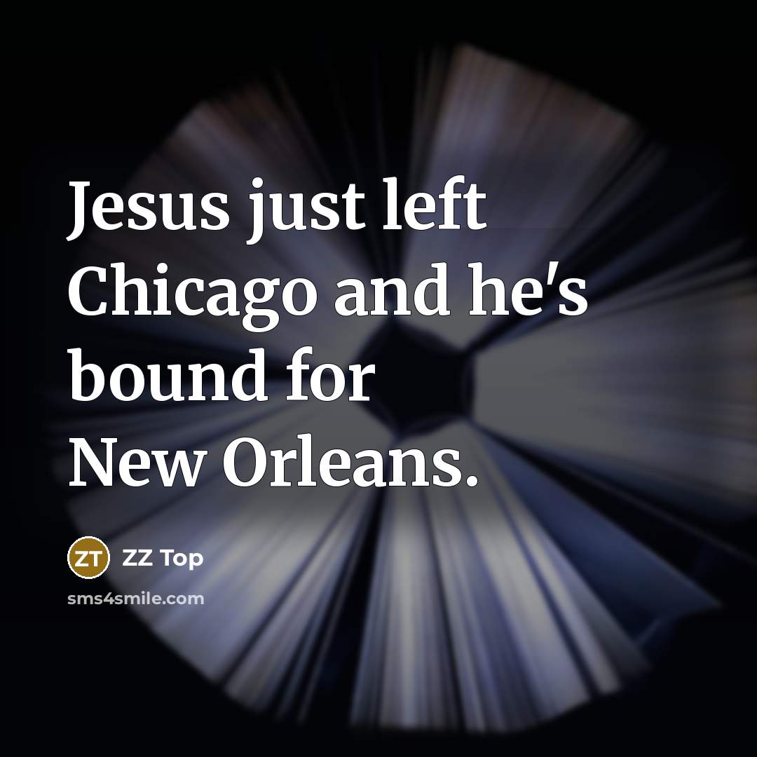 “Jesus just left Chicago and he's bound for New Orleans.” quote by ZZ Top