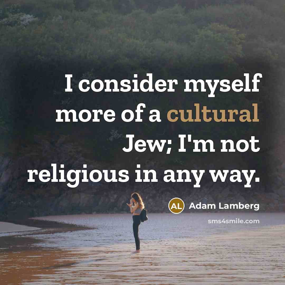 “I consider myself more of a cultural Jew; I'm not…” quote by Adam Lamberg