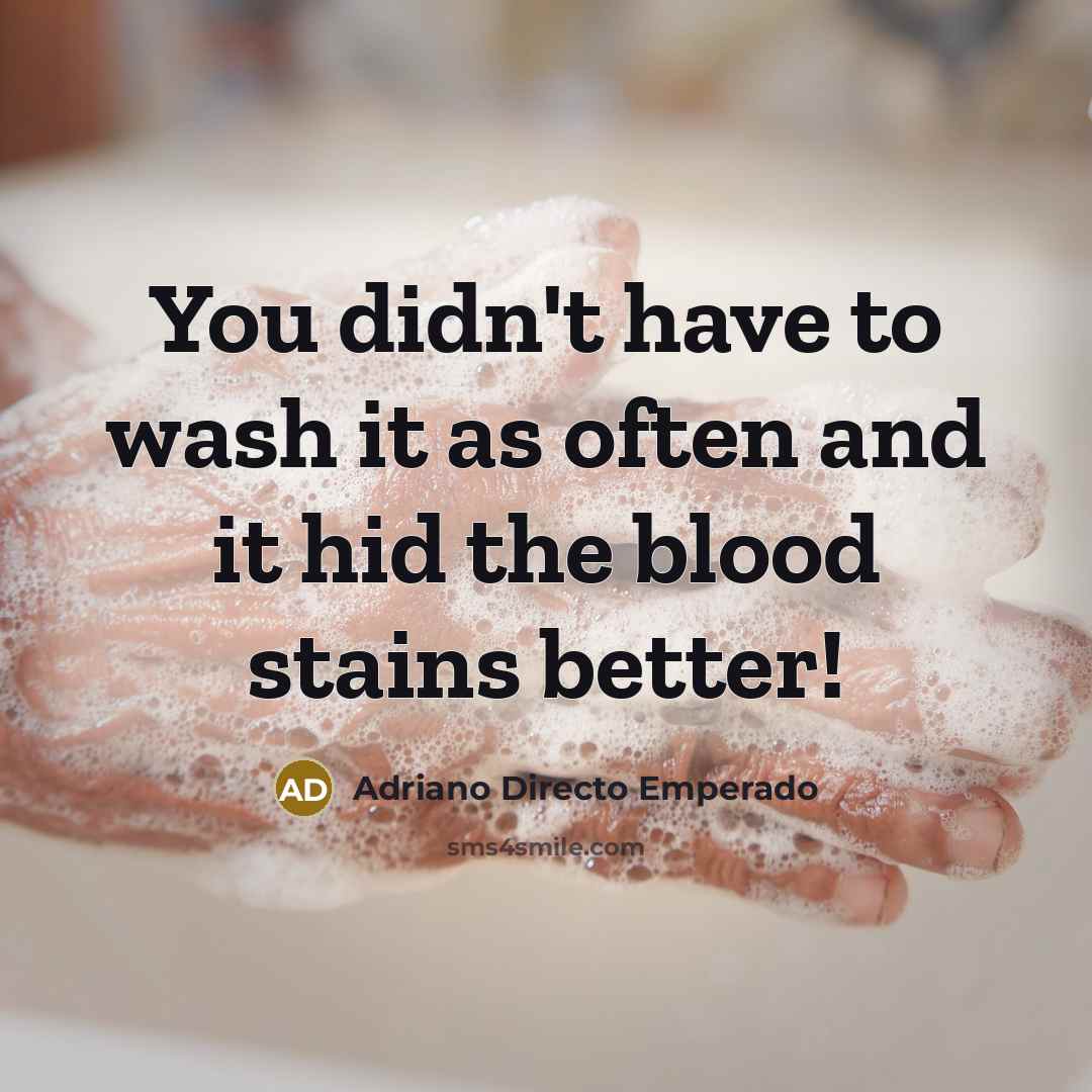 “You didn't have to wash it as often and it hid the blood stains better!” quote by Adriano Directo Emperado