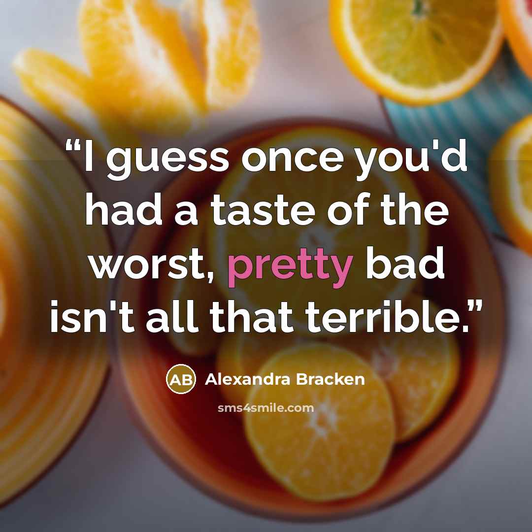 “I guess once you'd had a taste of the worst, pretty bad isn't all that terrible.” quote by Alexandra Bracken