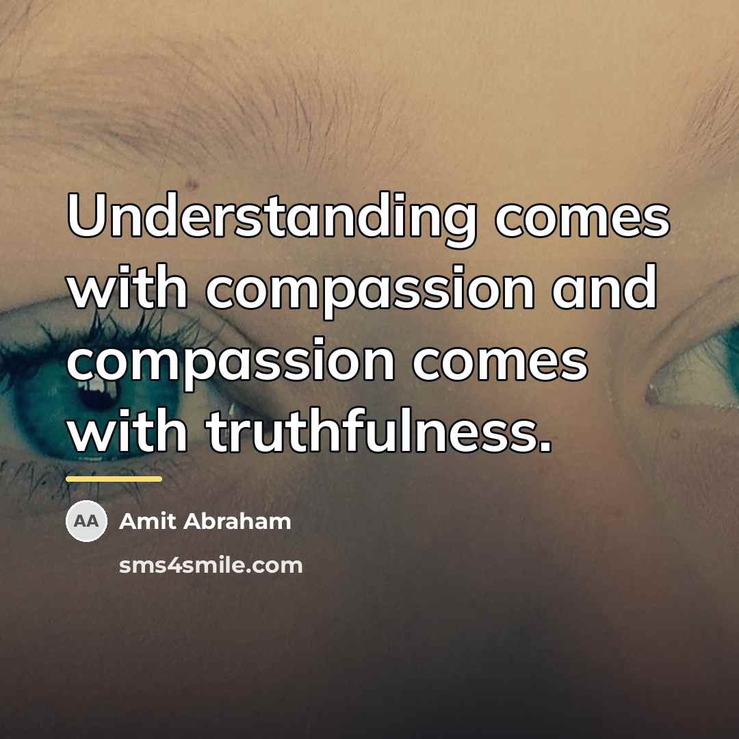 “Understanding comes with compassion and compassion comes with truthfulness.…” quote by Amit Abraham
