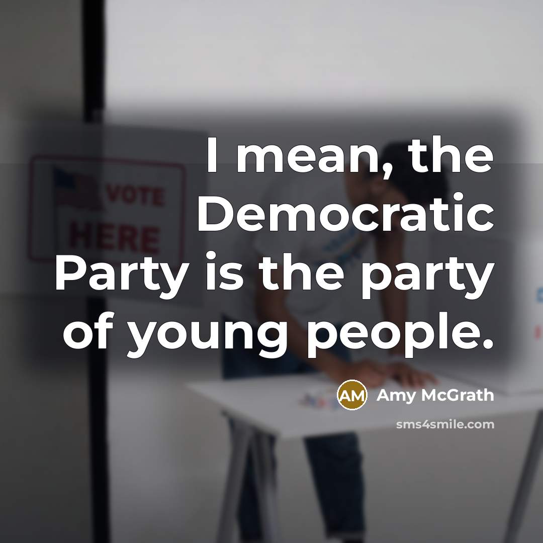 “I mean, the Democratic Party is the party of young…” quote by Amy McGrath