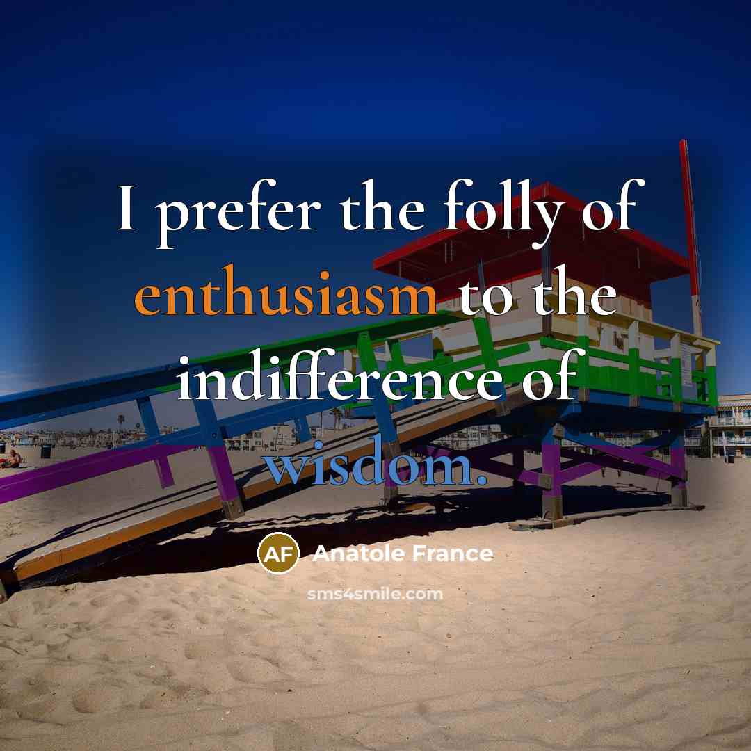 “I prefer the folly of enthusiasm to the indifference of…” quote by Anatole France
