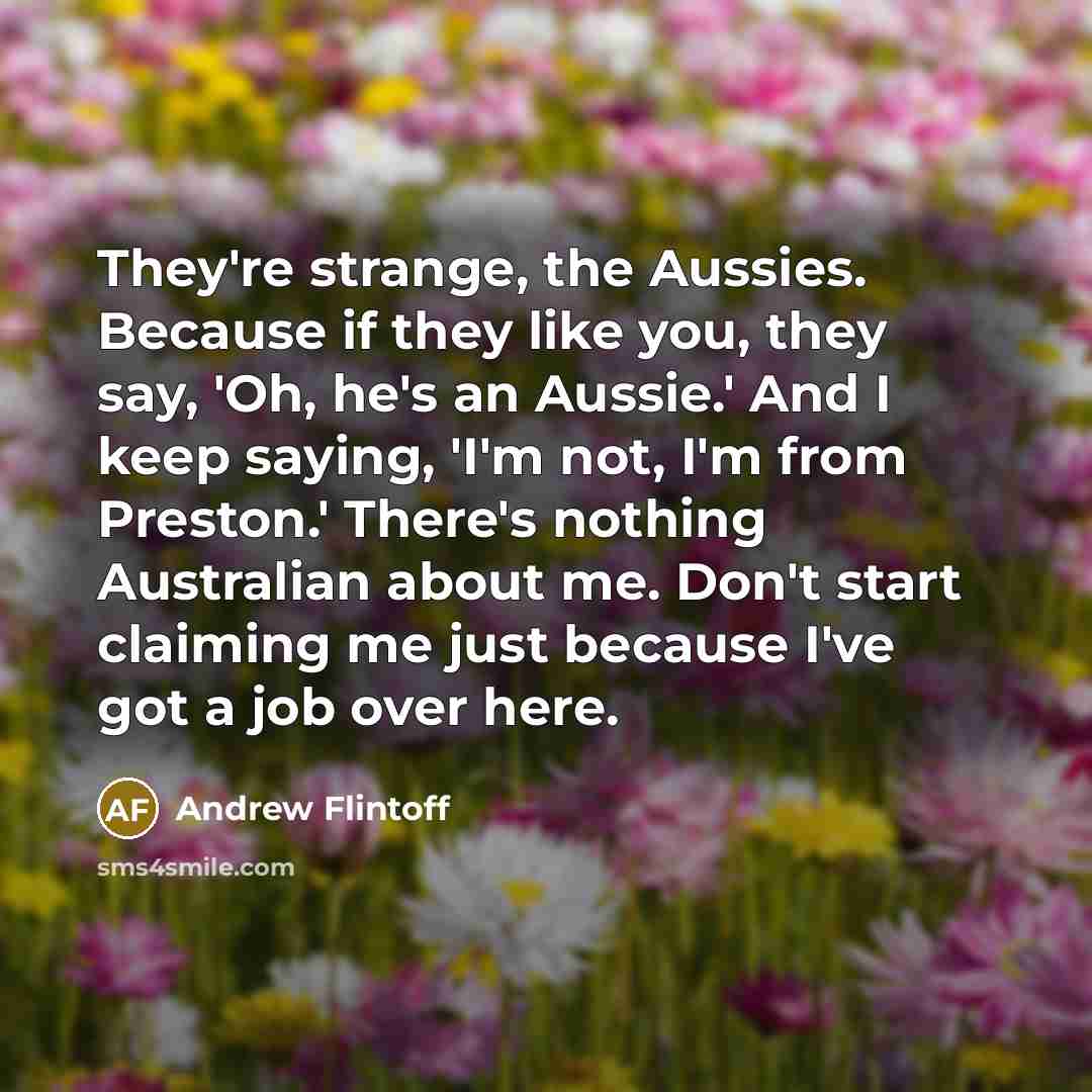 “They're strange, the Aussies. Because if they like you, they…” quote by Andrew Flintoff