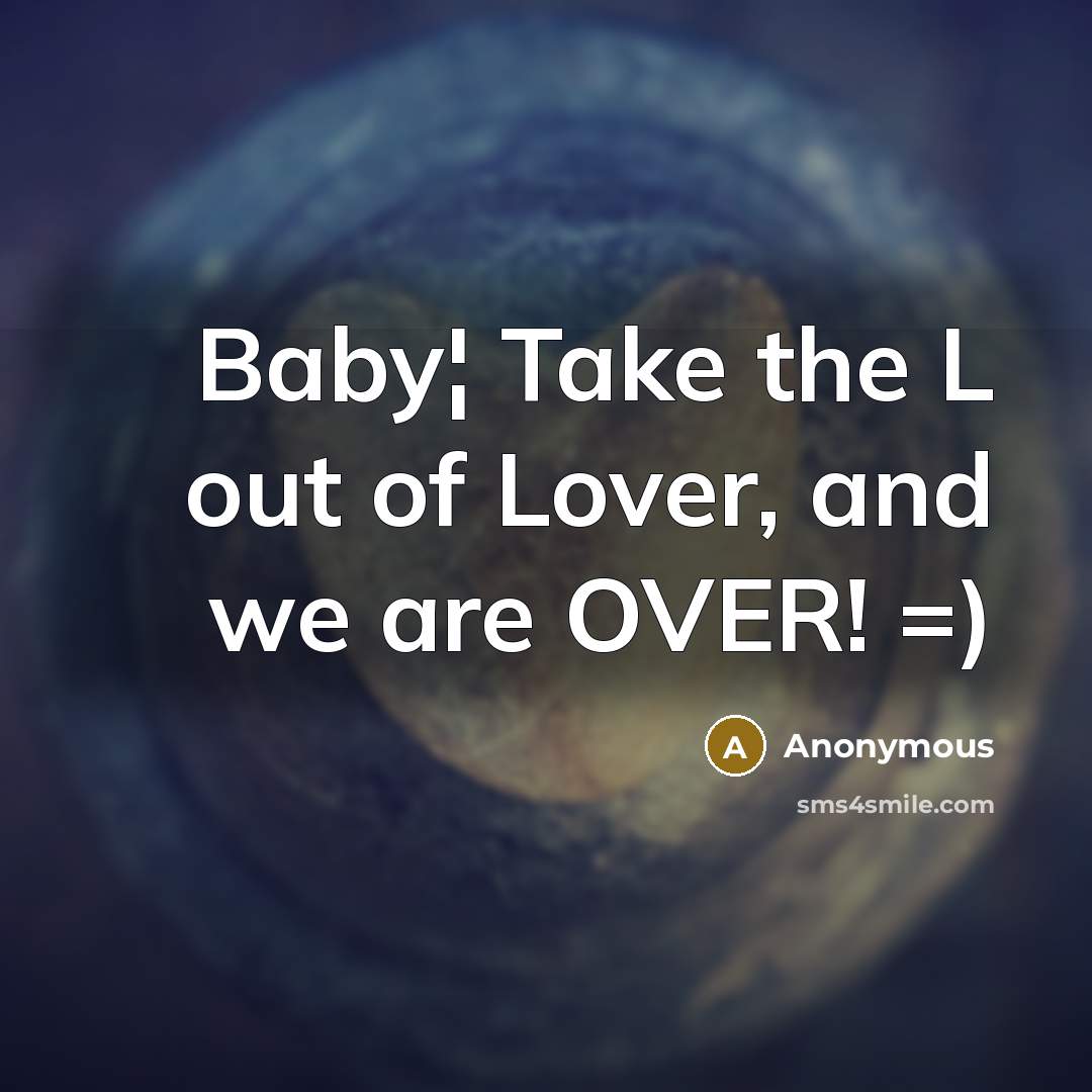 “Baby¦ Take the L out of Lover, and we are OVER! =)” quote by Anonymous