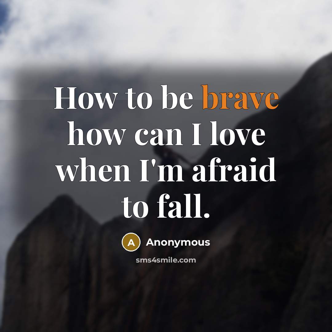 “How to be brave how can I love when I'm…” quote by Anonymous