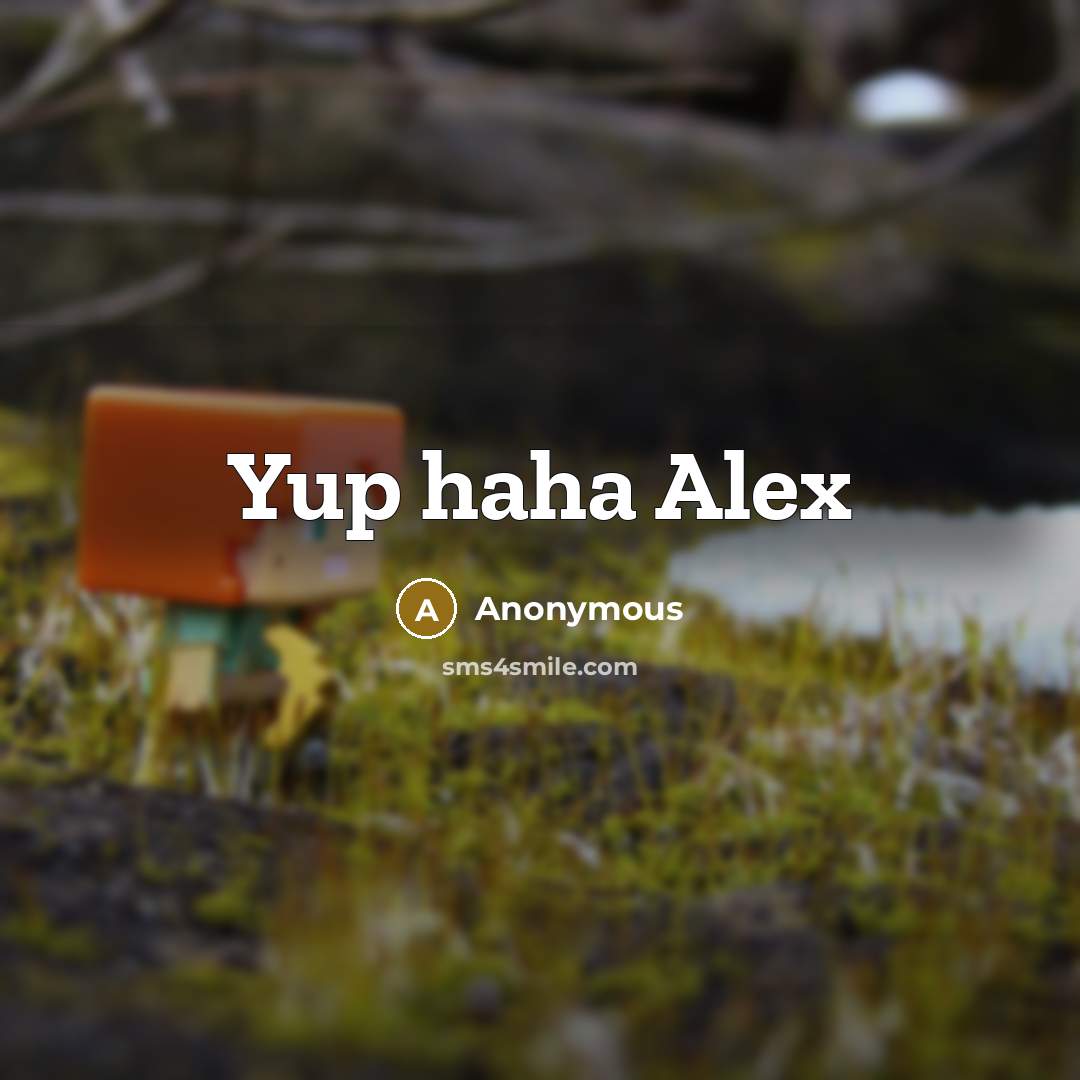 “Yup haha Alex…” quote by Anonymous