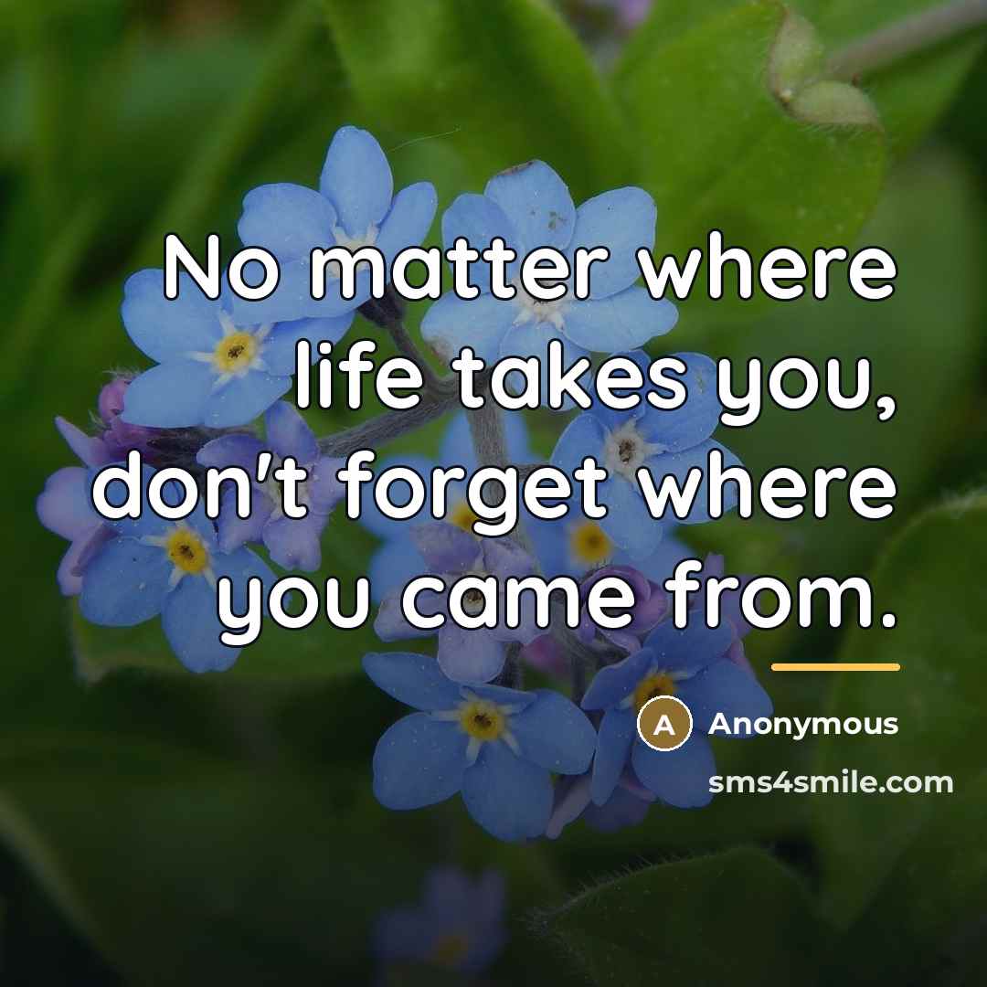 “No matter where life takes you, don't forget where you…” quote by Anonymous