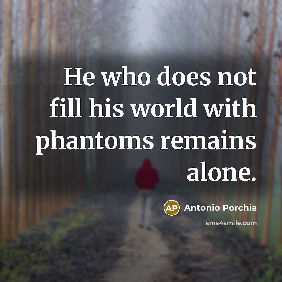 “He who does not fill his world with phantoms remains…” quote by Antonio Porchia