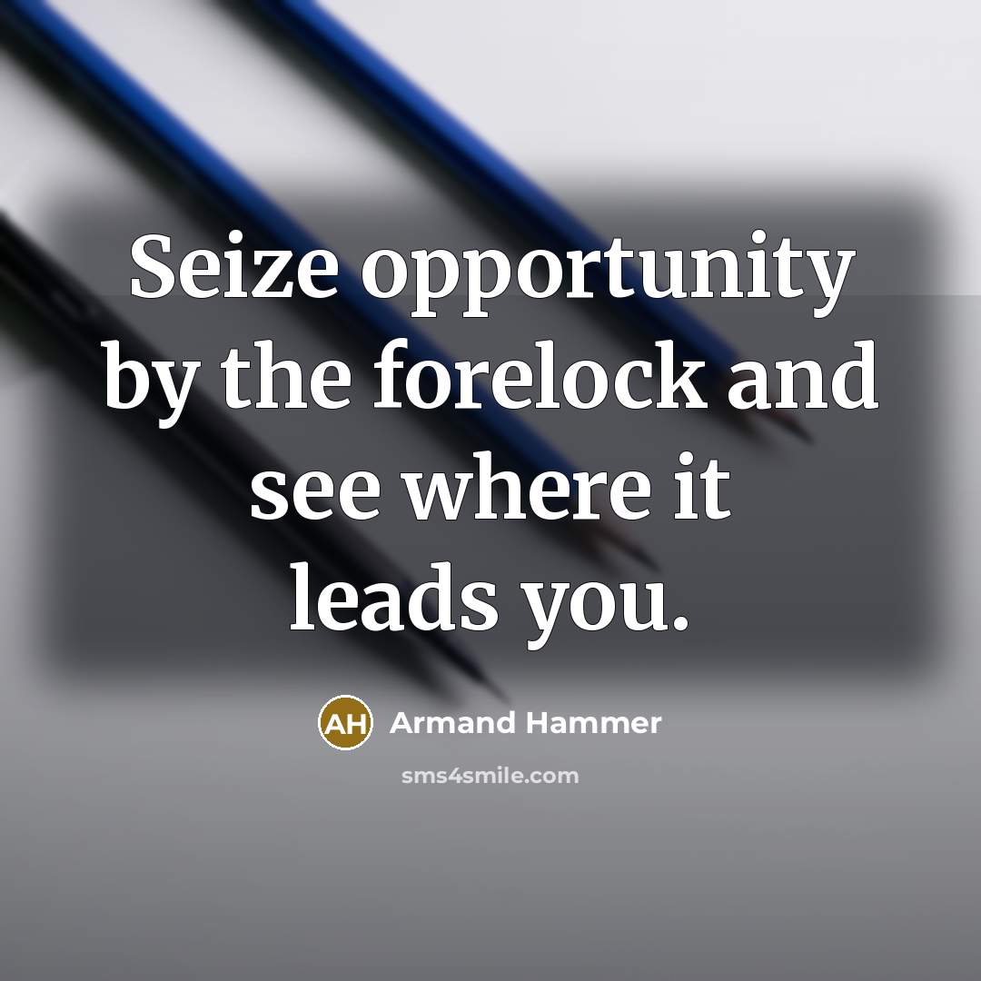 “Seize opportunity by the forelock and see where it leads…” quote by Armand Hammer