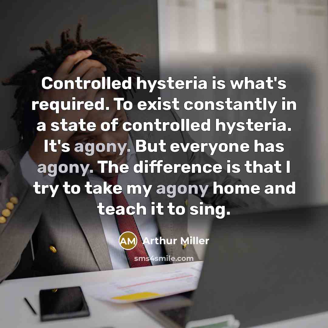 “Controlled hysteria is what's required. To exist constantly in a…” quote by Arthur Miller