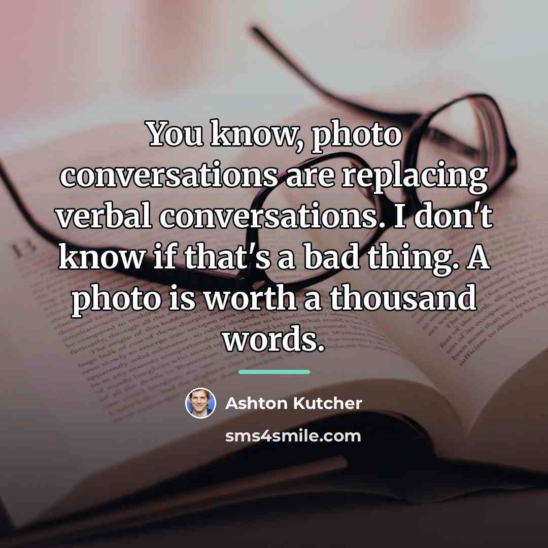 “You know, photo conversations are replacing verbal conversations. I don't…” quote by Ashton Kutcher