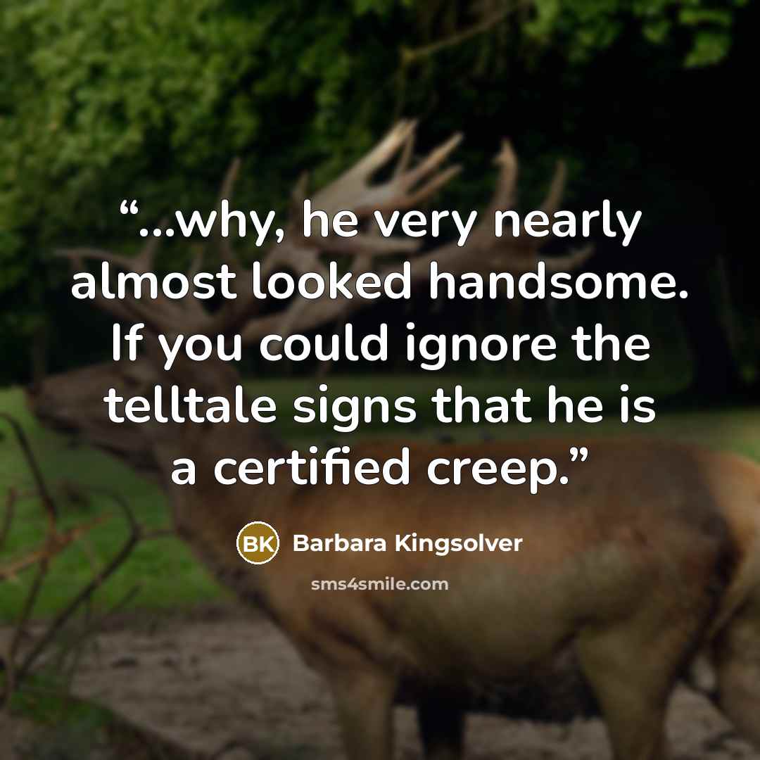 “...why, he very nearly almost looked handsome. If you could ignore the telltale signs that he is a certified creep.” quote by Barbara Kingsolver
