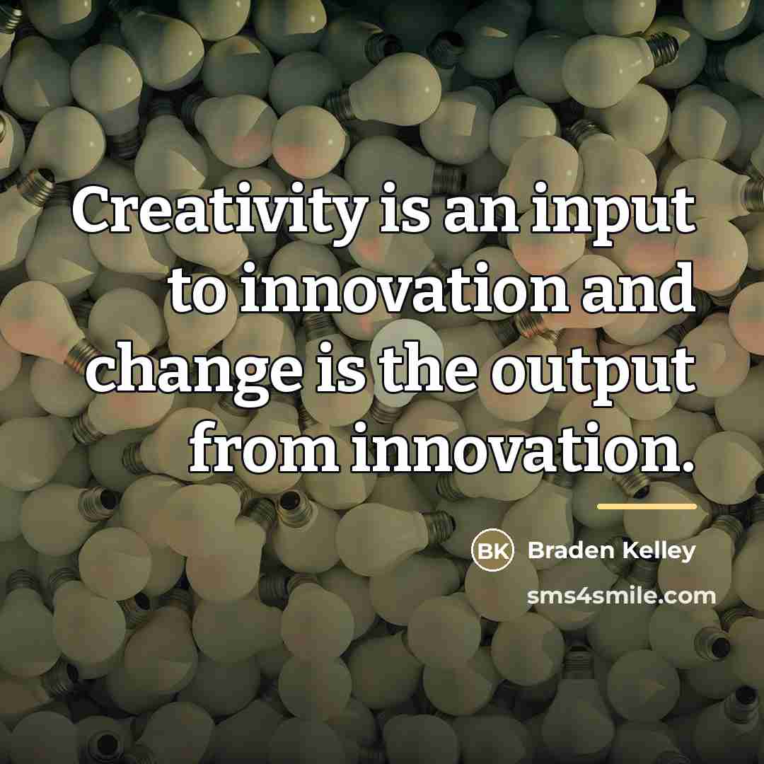 “Creativity is an input to innovation and change is the…” quote by Braden Kelley