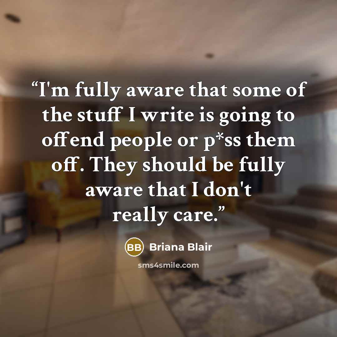 “I'm fully aware that some of the stuff I write is going to offend people or p*ss them off. They should be fully aware that I don't really care.” quote by Briana Blair
